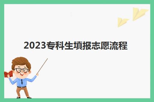 2023专科生填报志愿流程(2023专科生填报志愿流程表)