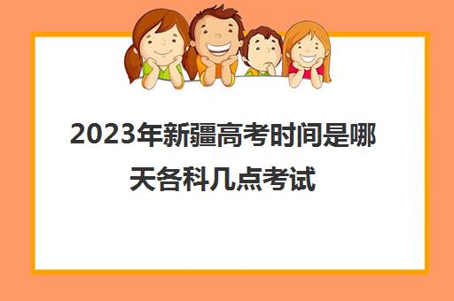 2023年新疆高考时间是哪天各科几点考试