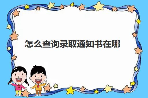 怎么查询录取通知书在哪(怎么查询录取通知书在哪领取)