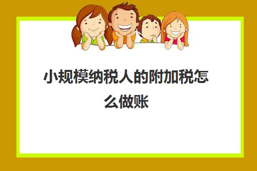 小规模纳税人的附加税怎么做账(小规模纳税人附加税的会计分录)