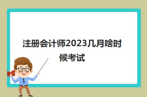 注册会计师2023几月啥时候考试(2031年注册会计师考试时间)