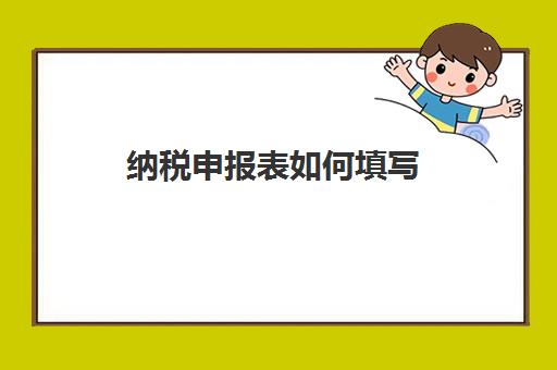 纳税申报表如何填写(纳税申报表填表说明)