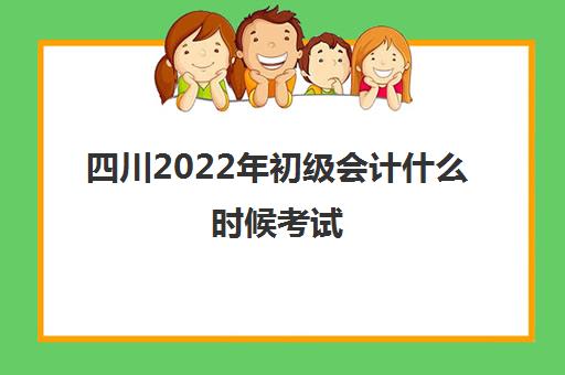 四川2022年初级会计什么时候考试