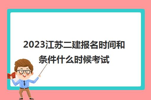 2023江苏二建报名时间和条件什么时候考试(2021年江苏二建报名截止时间)