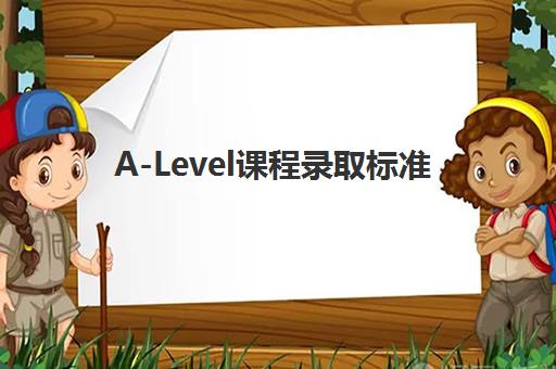 A-Level课程录取标准(a level课程学什么)