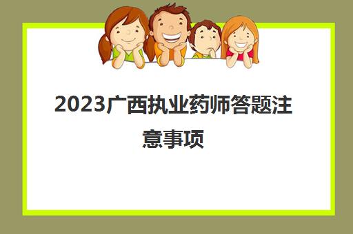 2023广西执业药师答题注意事项(2021年广西执业药师考试时间安排)