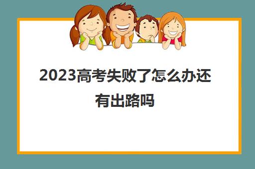 2023高考失败了怎么办还有出路吗(2020年后高考失败是不是不能复读了)