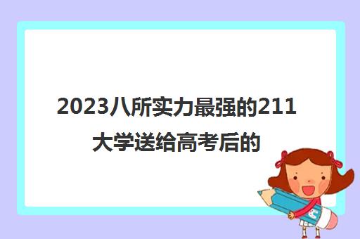 2023八所实力最强的211大学送给高考后的考生们(282上什么大学)