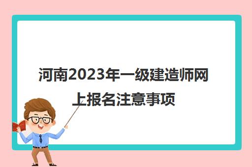 河南2023年一级建造师网上报名注意事项(河南省一级建造师报名时间2020)