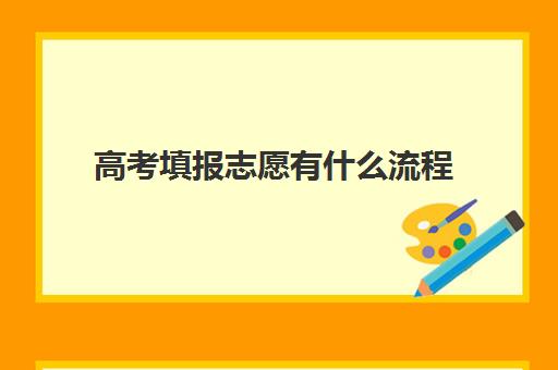 高考填报志愿有什么流程(高考填报志愿的流程)