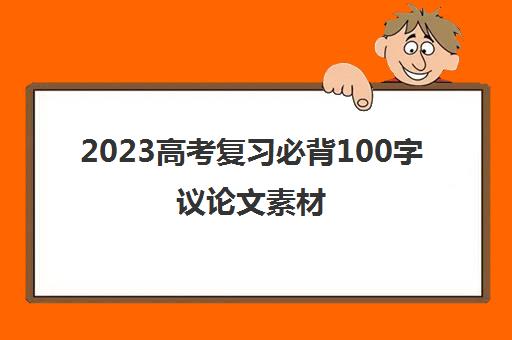 2023高考复习必背100字议论文素材(议论文素材高考版)