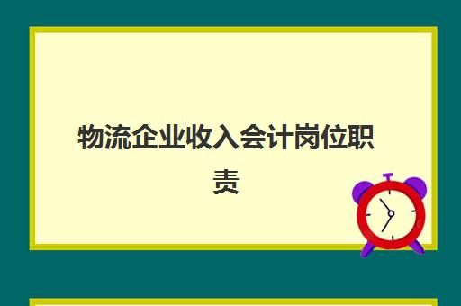 物流企业收入会计岗位职责(物流公司的收入怎么记账)