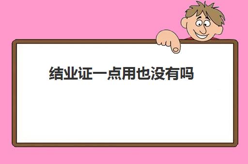 结业证一点用也没有吗(结业证书国家承认吗)