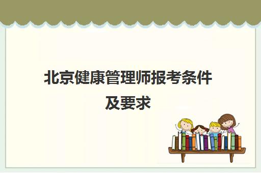 北京健康管理师报考条件及要求(北京健康管理师报考费用是多少)