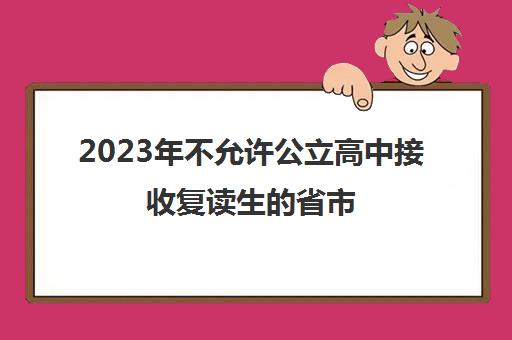 2023年不允许公立高中接收复读生的省市(教育部关于公办高中禁止招收高三复读生)