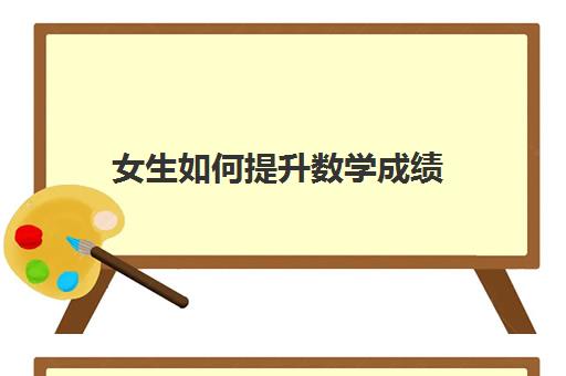 女生如何提升数学成绩(女生如何提高数学成绩)