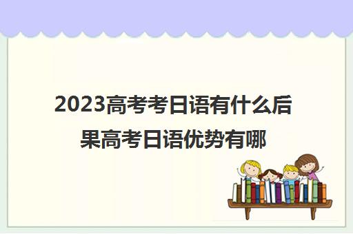 2023高考考日语有什么后果高考日语优势有哪些(今年高考考日语)