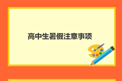 高中生暑假注意事项(高中生暑假注意事项有哪些)