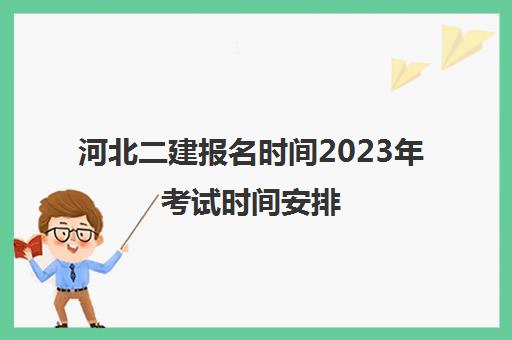 河北二建报名时间2023年考试时间安排(2022河北二建报名时间)
