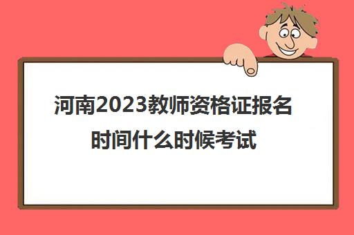 河南2023教师资格证报名时间什么时候考试(河南2021教师资格证考试什么时候报名)