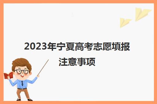 2023年宁夏高考志愿填报注意事项(2020年宁夏高考志愿填报指南)