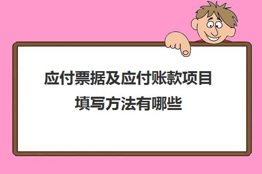 应付票据及应付账款项目填写方法有哪些(应付票据及应付账款怎么填列)