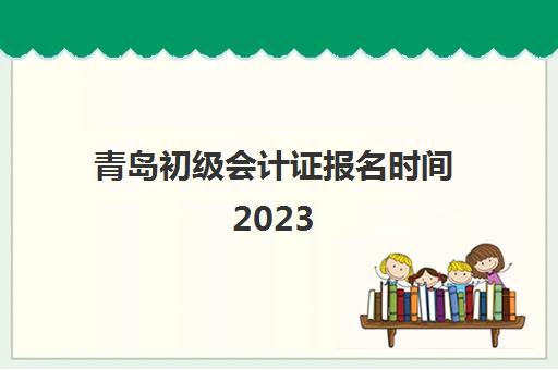 青岛初级会计证报名时间2023