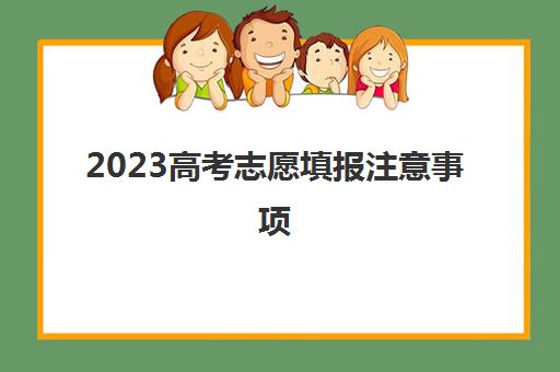 2023高考志愿填报注意事项(2023高考志愿填报注意事项)