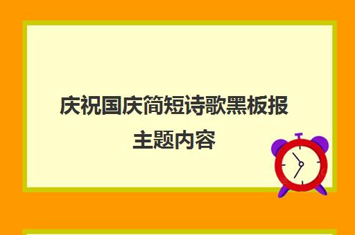 庆祝国庆简短诗歌黑板报主题内容(国庆节黑板报小诗)