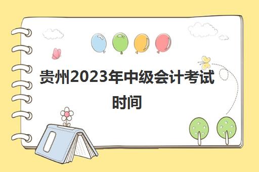 贵州2023年中级会计考试时间(贵州2023年教师资格证考试时间)