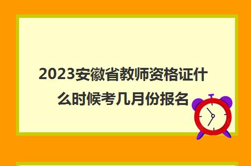 2023安徽省教师资格证什么时候考几月份报名(2021年下半年安徽教师资格证报名和考试时间)