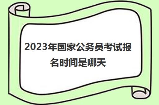 2023年国家公务员考试报名时间是哪天(2023年国考公务员考试时间)