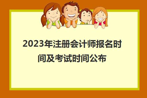 2023年注册会计师报名时间及考试时间公布(2121年注册会计师报名时间)