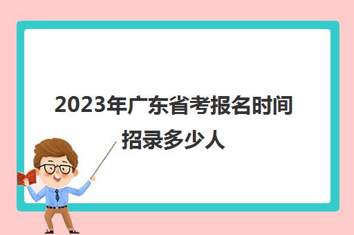 2023年广东省考报名时间招录多少人(2023年广东省法考时间)