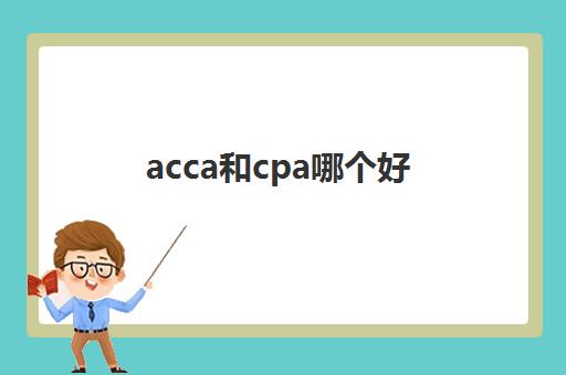 acca和cpa哪个好(acca和cpa哪个好工作)