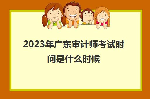 2023年广东审计师考试时间是什么时候(广东审计师考试地点)