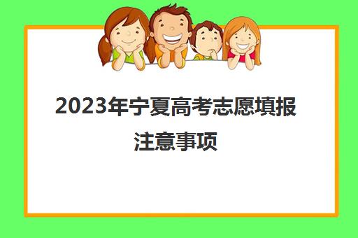 2023年宁夏高考志愿填报注意事项(宁夏高考志愿填报截止时间)