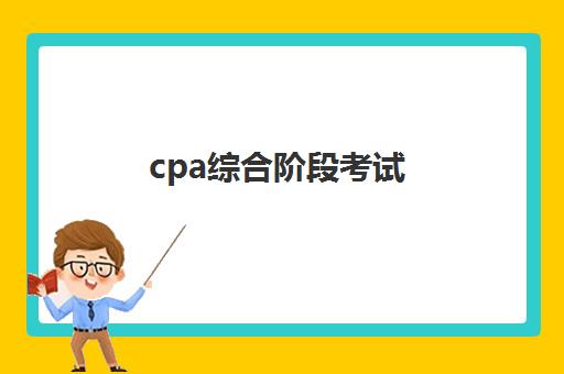 cpa综合阶段考试(CPA综合阶段考试有次数限制吗)