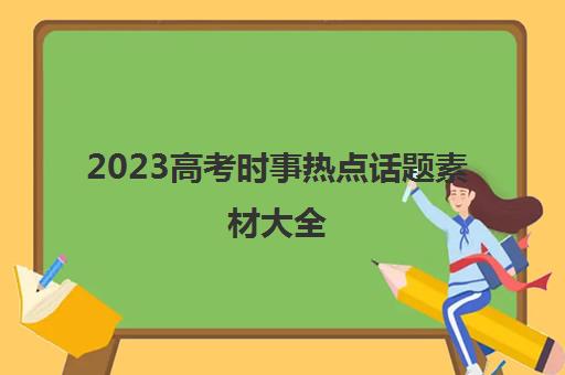 2023高考时事热点话题素材大全(2021高考作文时事热点素材)