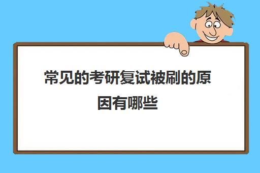 常见的考研复试被刷的原因有哪些(考研复试被刷是不是就失败了)