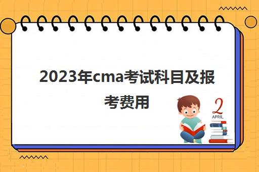 2023年cma考试科目及报考费用(2021年cma考试科目与时间)