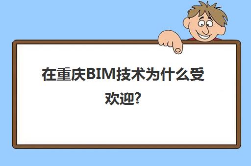 在重庆BIM技术为什么受欢迎?(重庆bim设计咨询)