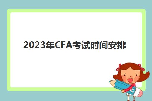 2023年CFA考试时间安排(21年cfa考试时间)