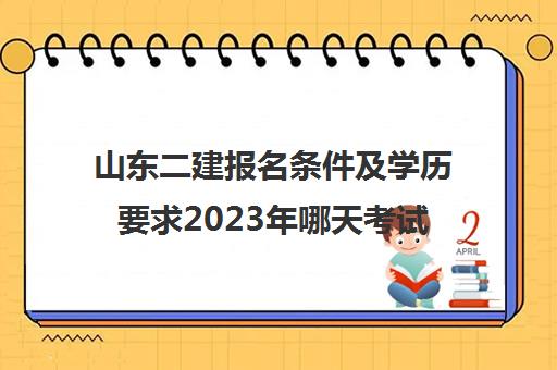 山东二建报名条件及学历要求2023年哪天考试(2021年山东二建报名政策)