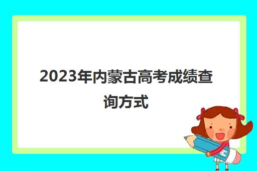 2023年内蒙古高考成绩查询方式(2021内蒙古高考查询)