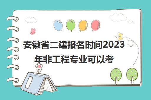 安徽省二建报名时间2023年非工程专业可以考吗(2021安徽二建还考吗)