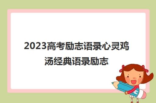 2023高考励志语录心灵鸡汤经典语录励志(关于高考的心灵鸡汤经典语录励志)