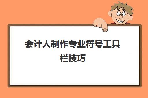 会计人制作专业符号工具栏技巧(会计专用符号怎么输入)