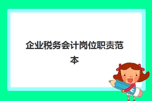 企业税务会计岗位职责范本(税务会计岗位职责怎么写)