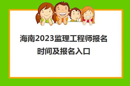 海南2023监理工程师报名时间及报名入口(海南省监理工程师考试)
